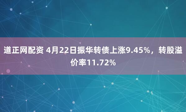 道正网配资 4月22日振华转债上涨9.45%，转股溢价率11.72%