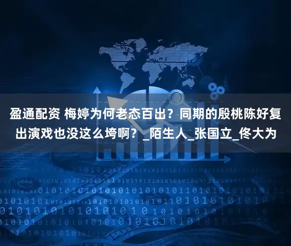 盈通配资 梅婷为何老态百出？同期的殷桃陈好复出演戏也没这么垮啊？_陌生人_张国立_佟大为