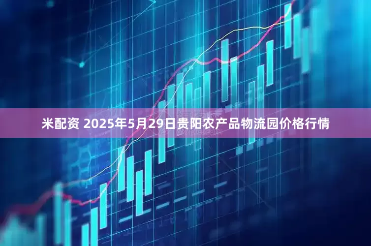 米配资 2025年5月29日贵阳农产品物流园价格行情