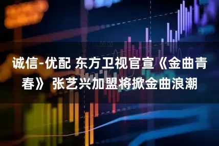 诚信-优配 东方卫视官宣《金曲青春》 张艺兴加盟将掀金曲浪潮