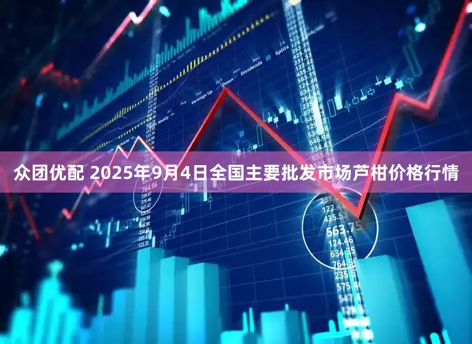 众团优配 2025年9月4日全国主要批发市场芦柑价格行情