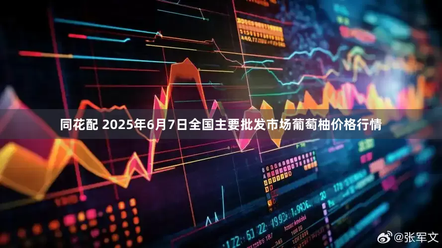 同花配 2025年6月7日全国主要批发市场葡萄柚价格行情