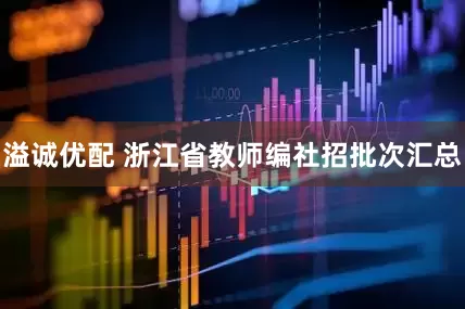 溢诚优配 浙江省教师编社招批次汇总